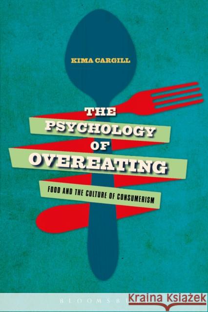 The Psychology of Overeating: Food and the Culture of Consumerism Cargill, Kima 9781472581082 Bloomsbury Academic - książka