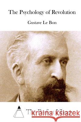 The Psychology of Revolution Gustave L The Perfect Library 9781512010572 Createspace - książka