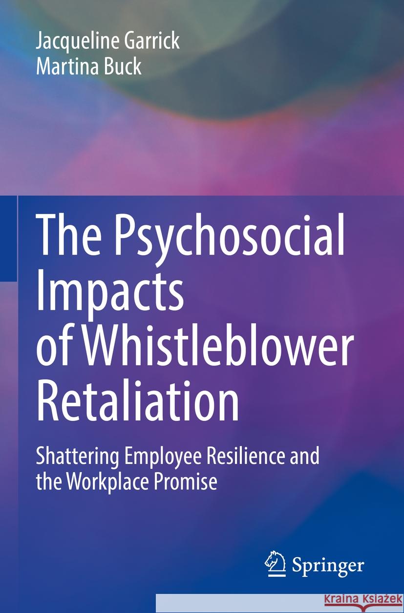 The Psychosocial Impacts of Whistleblower Retaliation: Shattering Employee Resilience and the Workplace Promise Jacqueline Garrick Martina Buck 9783031190575 Springer - książka