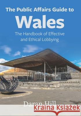 The Public Affairs Guide to Wales: The Handbook of Effective and Ethical Lobbying Daran Hill 9781860571428 Welsh Academic Press - książka