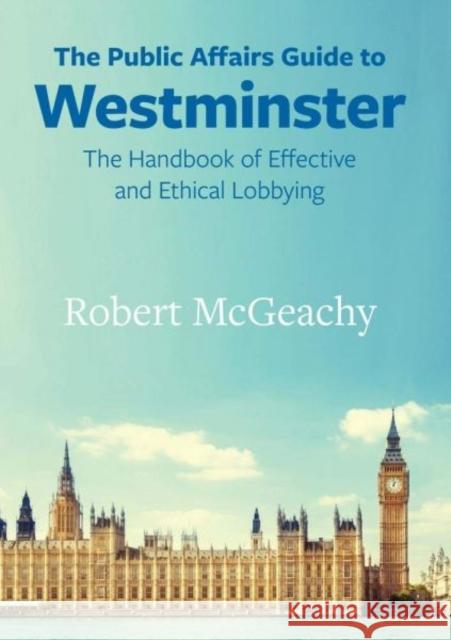 The Public Affairs Guide to Westminster: The Handbook of Effective and Ethical Lobbying Robert McGeachy   9781860571343 Welsh Academic Press - książka