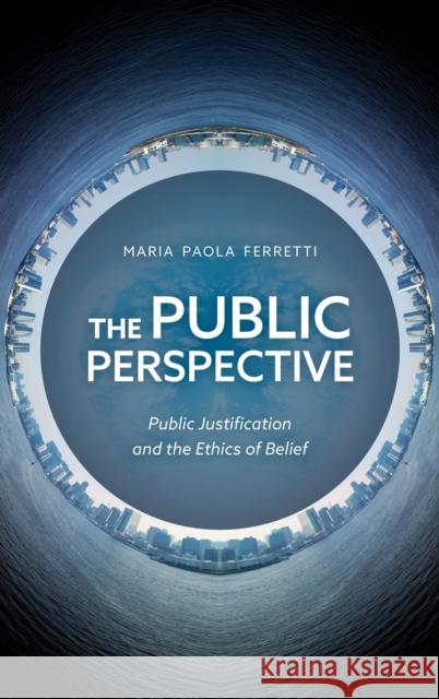 The Public Perspective: Public Justification and the Ethics of Belief Maria Paola Ferretti 9781786608727 Rowman & Littlefield International - książka