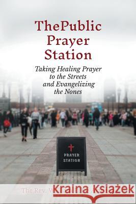 The Public Prayer Station: Taking Healing Prayer to the Streets and Evangelizing the Nones William L de Arteaga 9781609471415 Emeth Press - książka