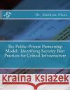 The Public-Private Partnership Model: Identifying Security Best Practices for Critical Infrastructure Dr Mathias R. Plass 9781539675143 Createspace Independent Publishing Platform