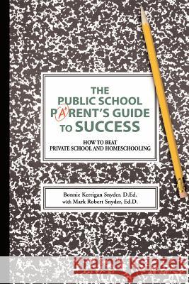 The Public School Parent's Guide to Success : How to Beat Private School and Homeschooling Bonnie Kerrigan Snyder 9780595419289 iUniverse - książka