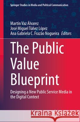 The Public Value Blueprint: Designing a New Public Service Media in the Digital Context Mart?n Va Jos? Miguel T?ne Ana Gabriela Fraza 9783031608230 Springer - książka