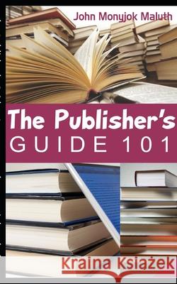 The Publisher's Guide 101: For Indie Authors John Monyjok Maluth 9781660562893 Independently Published - książka