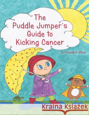 The Puddle Jumper's Guide to Kicking Cancer: A true story about a spunky puddle jumper named Gracie and her dog, Roo, who give readers an honest, hope Billups, Elizabeth A. 9780692859407 Puddle Jumper Books - książka