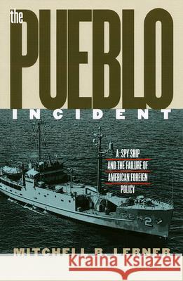 The Pueblo Incident: A Spy Ship and the Failure of American Foreign Policy Lerner, Mitchell B. 9780700612963 University Press of Kansas - książka