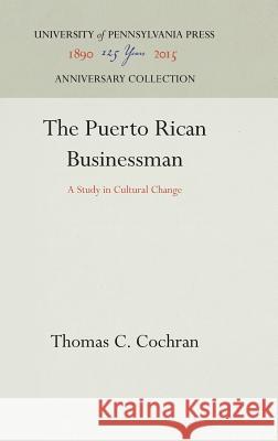 The Puerto Rican Businessman: A Study in Cultural Change Thomas C. Cochran 9780812271812 University of Pennsylvania Press - książka