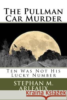 The Pullman Car Murder: Ten Was Not His Lucky Number Stephan M. Arleaux 9781541234147 Createspace Independent Publishing Platform - książka
