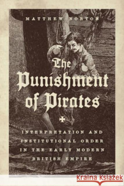 The Punishment of Pirates: Interpretation and Institutional Order in the Early Modern British Empire Norton, Matthew 9780226823119 The University of Chicago Press - książka