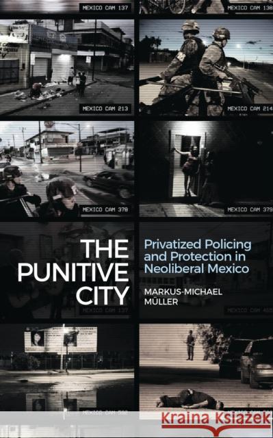 The Punitive City: Privatized Policing and Protection in Neoliberal Mexico Markus-Michael Müller 9781783606979 Bloomsbury Publishing PLC - książka