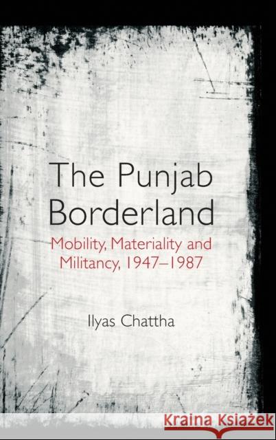 The Punjab Borderland: Mobility, Materiality and Militancy, 1947-1987 Chattha, Ilyas 9781316517956 Cambridge University Press - książka