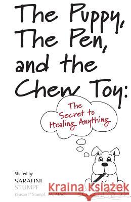 The Puppy, The Pen, and The Chewtoy: The Secret to Healing Anything Stumpf, Sarahni 9781976151279 Createspace Independent Publishing Platform - książka