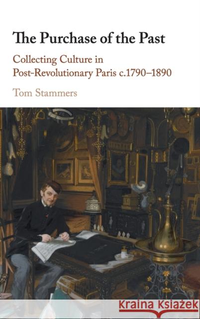 The Purchase of the Past: Collecting Culture in Post-Revolutionary Paris c.1790–1890 Tom Stammers (University of Durham) 9781108478847 Cambridge University Press - książka