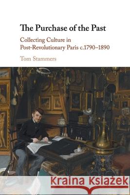 The Purchase of the Past: Collecting Culture in Post-Revolutionary Paris c.1790–1890 Tom (University of Durham) Stammers 9781108748636 Cambridge University Press - książka
