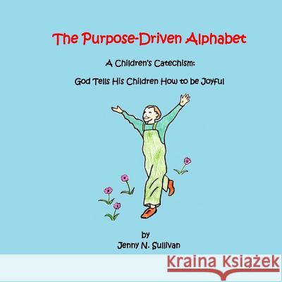 The Purpose-Driven Alphabet: A Children's Catechism: God Tells His Children How to be Joyful Sullivan, Jenny N. 9780692915622 Archdeacon Books - książka