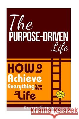 The Purpose-Driven Life: How to Achieve Everything You Want in Life Karma Peters 9781502577429 Createspace - książka