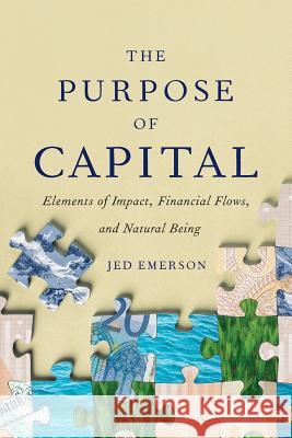 The Purpose of Capital: Elements of Impact, Financial Flows, and Natural Being James E. Emerson 9781732453111 Blended Value Group - książka