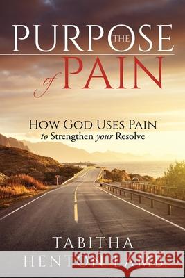 The Purpose of Pain: How God Uses Pain to Strengthen Your Resolve Tabitha Henton Lamb 9789692292801 Tabitha Henton Lamb - książka