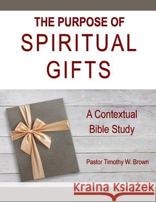 The Purpose of Spiritual Gifts: A Contextual Bible Study Timothy W. Brown 9781717173393 Createspace Independent Publishing Platform - książka