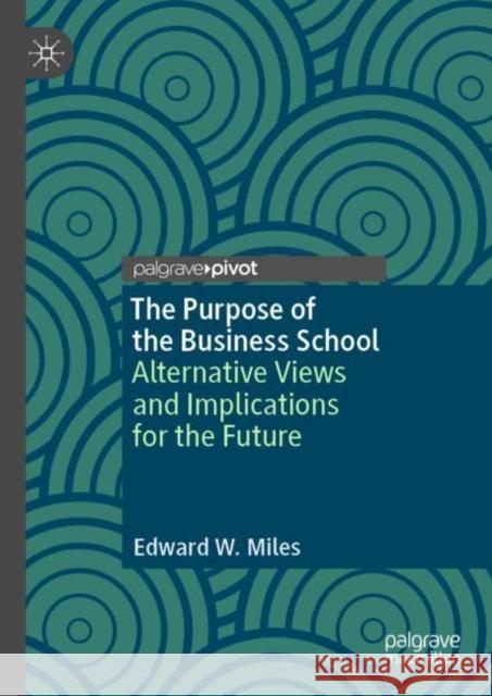 The Purpose of the Business School: Alternative Views and Implications for the Future Miles, Edward W. 9783030157807 Palgrave Pivot - książka