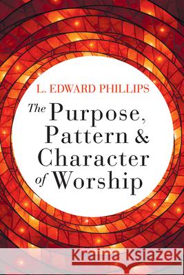 The Purpose, Pattern, and Character of Worship L. Edward Phillips 9781791004682 Abingdon Press - książka