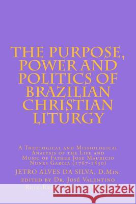 The Purpose, Power and Politics of Brazilian Christian Liturgy: A Theological and Missiological Analysis of the Life and Music of Father Jose Mauricio Dr Jetro Alves D Dr Jose Valentino Ruiz-Rest 9781535462945 Createspace Independent Publishing Platform - książka