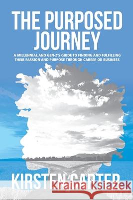 The Purposed Journey: A Millennial and Gen-Z's Guide to Finding and Fulfilling Their Passion and Purpose through Career or Business Kirsten Carter 9781734809008 Purposed2motivate, LLC - książka