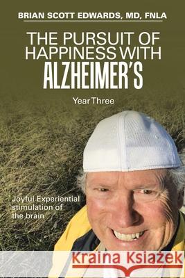 The Pursuit of Happiness with Alzheimer's Year Three: Joyful Experiential Stimulation of the Brain Brian Scott Edwards Fnla, MD 9781664154315 Xlibris Us - książka