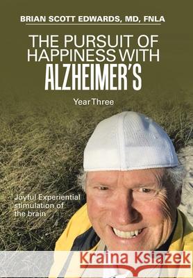 The Pursuit of Happiness with Alzheimer's Year Three: Joyful Experiential Stimulation of the Brain Brian Scott Edwards Fnla, MD 9781664154322 Xlibris Us - książka