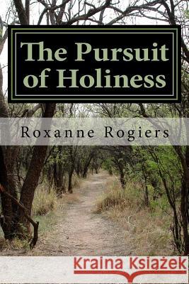 The Pursuit of Holiness: Pursuing God Roxanne Rogiers 9781518748004 Createspace - książka