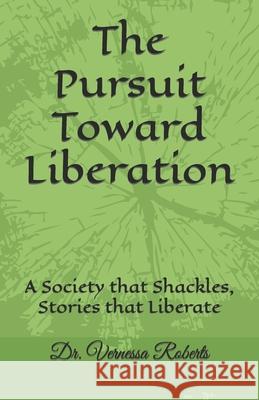 The Pursuit Toward Liberation: A Society that Shackles, Stories that Liberate Vernessa Roberts, Damien J Thomas Lpc-S, Donna D Brooks Lsw 9781732192324 Dr. Vernessa Roberts - książka