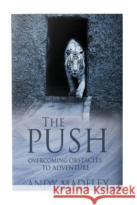 The Push: Overcoming Obstacles to Adventure Andy Madeley 9781537555119 Createspace Independent Publishing Platform - książka