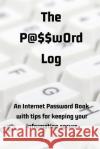 The P@$$w0rd Log: An Internet Password Book with Tips for Keeping Your Information Secure Sweetside Books 9781079978124 Independently Published