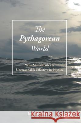 The Pythagorean World: Why Mathematics Is Unreasonably Effective in Physics McDonnell, Jane 9783319409757 Palgrave MacMillan - książka