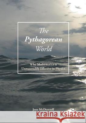 The Pythagorean World: Why Mathematics Is Unreasonably Effective in Physics McDonnell, Jane 9783319822310 Palgrave MacMillan - książka