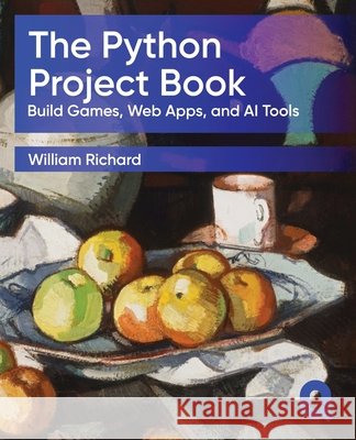 The Python Project Book: Build Games, Web Apps, and AI Tools William Richard 9781918722024 Project Q Publishing - książka