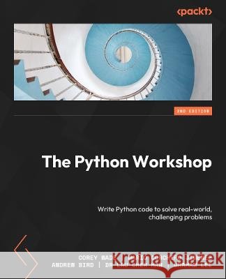 The Python Workshop - Second Edition: Write Python code to solve challenging real-world problems Corey Wade Mario Corchero Andrew Bird 9781804610619 Packt Publishing - książka
