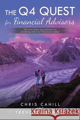 The Q4 Quest for Financial Advisors: The Secret of How Top Performers Are Developing Tomorrow's Best Practice Today! Chris Cahill Trevor Bonnell 9781728369105 Authorhouse - książka