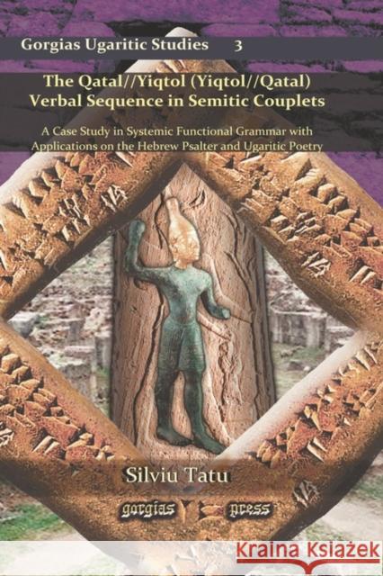 The Qatal//Yiqtol (Yiqtol//Qatal) Verbal Sequence in Semitic Couplets: A Case Study in Systemic Functional Grammar with Applications on the Hebrew Psalter and Ugaritic Poetry Silviu Tatu 9781593339586 Gorgias Press - książka