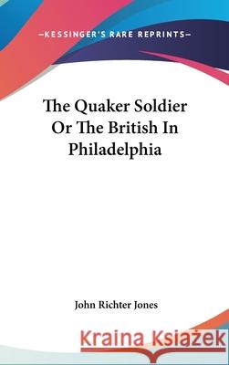 The Quaker Soldier Or The British In Philadelphia John Richter Jones 9780548093597  - książka