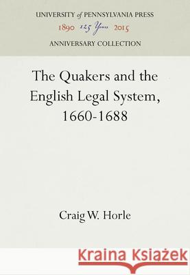 The Quakers and the English Legal System, 1660-1688 Craig W. Horle 9780812281019 University of Pennsylvania Press - książka