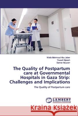 The Quality of Postpartum care at Governmental Hospitals in Gaza Strip: Challenges and Implications Abu Jaber, Wafa Mahmoud 9786202526982 LAP Lambert Academic Publishing - książka