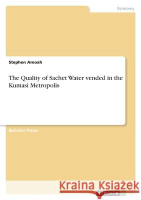 The Quality of Sachet Water vended in the Kumasi Metropolis Stephen Amoah 9783346533012 Grin Verlag - książka