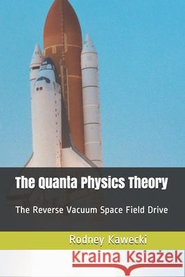 The Quanta Physics Theory: The Reverse Vacuum Space Field Drive Rodney Kawecki 9781657811867 Independently Published - książka