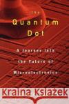 The Quantum Dot: A Journey Into the Future of Microelectronics Richard Turton 9780195109597 Oxford University Press
