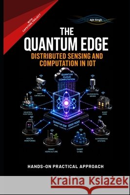 The Quantum Edge: The Quantum Edge Distributed Sensing and Computation in IoT Singh, Ajit 9798197020956 Independently Published - książka