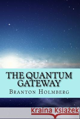 The Quantum Gateway Branton K. Holmberg Dr Branton K. Holmberg 9781519542182 Createspace Independent Publishing Platform - książka